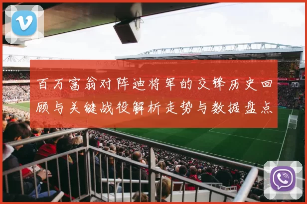 百万富翁对阵迪将军的交锋历史回顾与关键战役解析走势与数据盘点