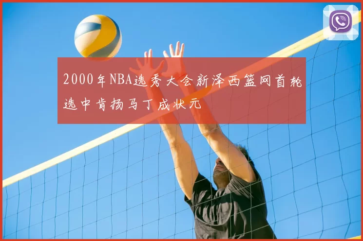 2000年NBA选秀大会新泽西篮网首轮选中肯扬马丁成状元