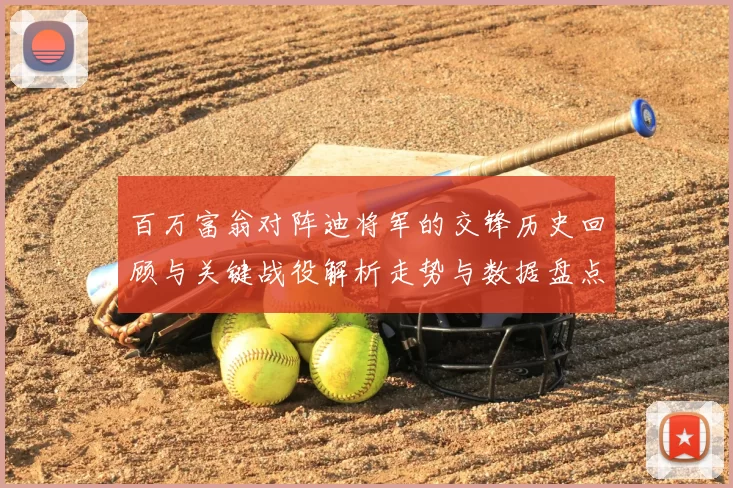 百万富翁对阵迪将军的交锋历史回顾与关键战役解析走势与数据盘点
