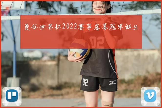 曼谷世界杯2022赛事落幕冠军诞生