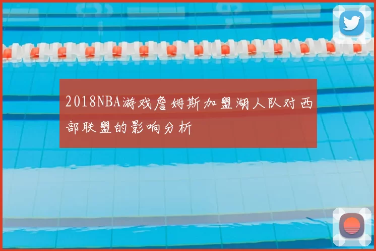 2018NBA游戏詹姆斯加盟湖人队对西部联盟的影响分析