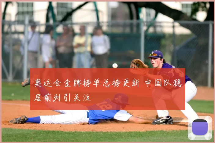 奥运会金牌榜单总榜更新 中国队稳居前列引关注