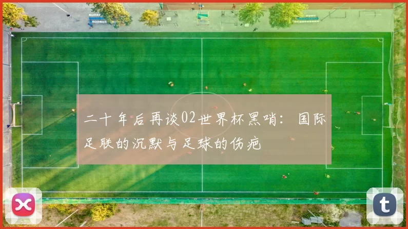 二十年后再谈02世界杯黑哨:国际足联的沉默与足球的伤疤