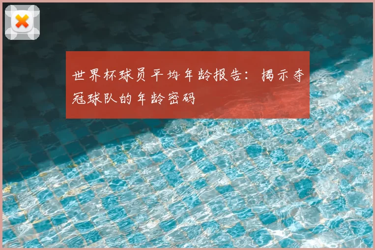 世界杯球员平均年龄报告:揭示夺冠球队的年龄密码