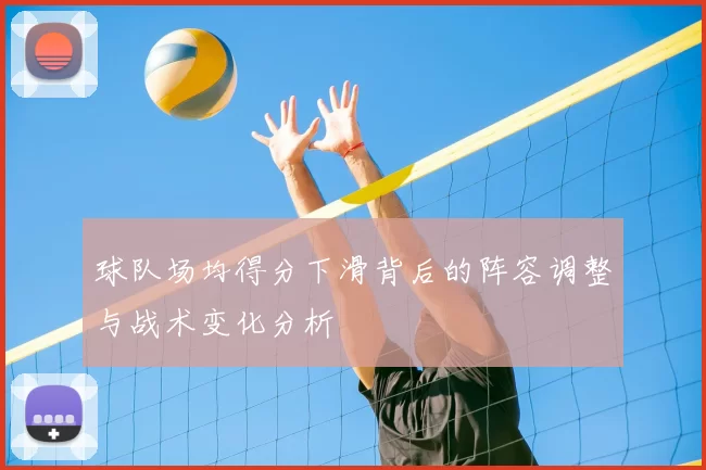 球队场均得分下滑背后的阵容调整与战术变化分析