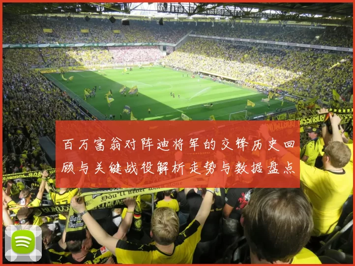 百万富翁对阵迪将军的交锋历史回顾与关键战役解析走势与数据盘点