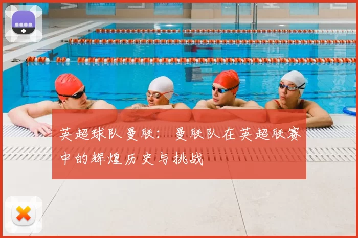 英超球队曼联:曼联队在英超联赛中的辉煌历史与挑战