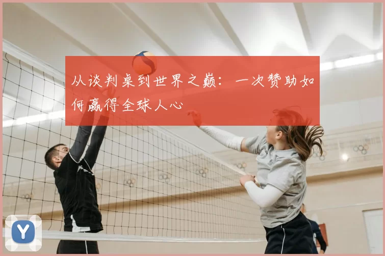 从谈判桌到世界之巅：一次赞助如何赢得全球人心
