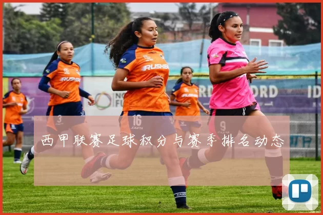 西甲联赛足球积分与赛季排名动态