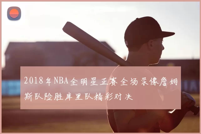 2018年NBA全明星正赛全场录像詹姆斯队险胜库里队精彩对决