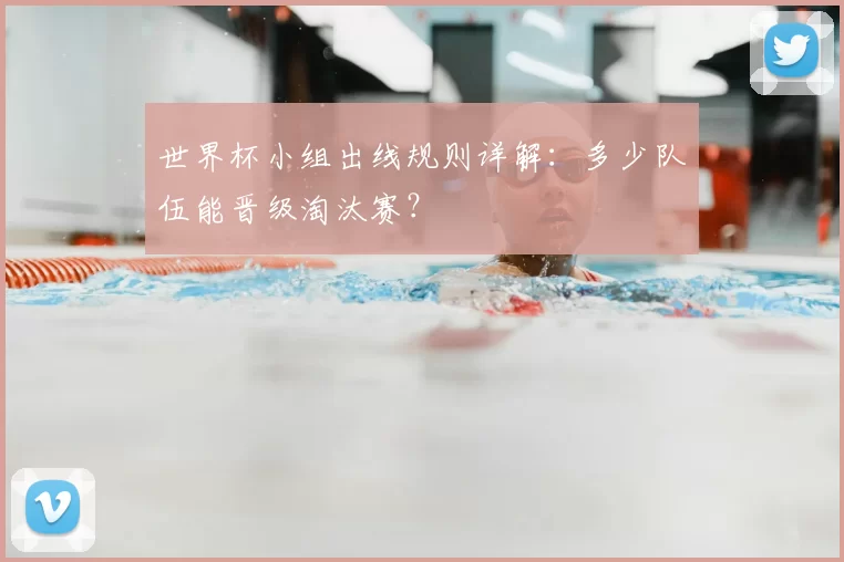 世界杯小组出线规则详解：多少队伍能晋级淘汰赛？