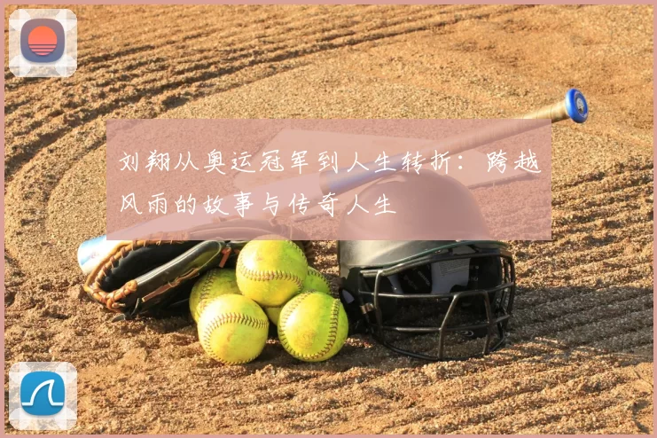 刘翔从奥运冠军到人生转折:跨越风雨的故事与传奇人生