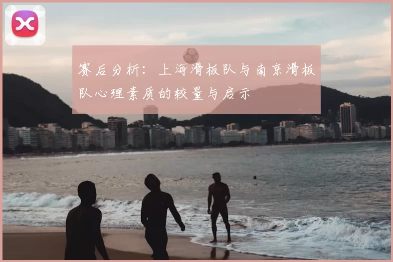 赛后分析:上海滑板队与南京滑板队心理素质的较量与启示