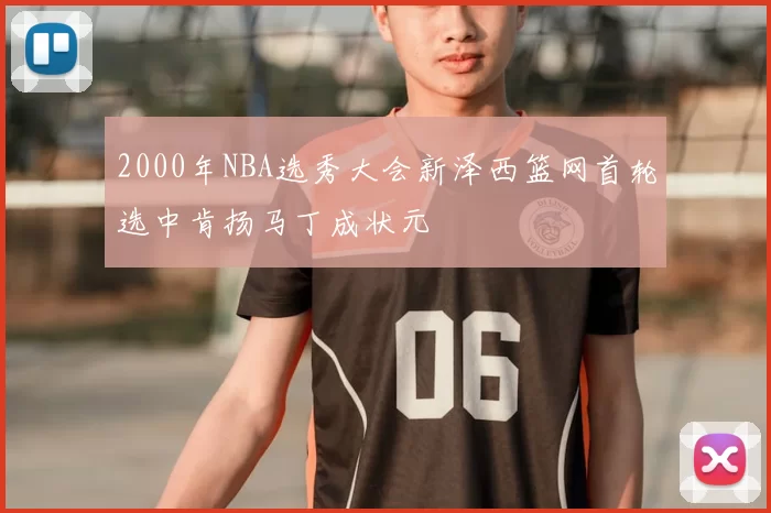 2000年NBA选秀大会新泽西篮网首轮选中肯扬马丁成状元