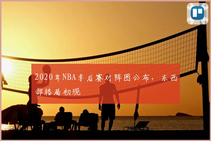 2020年NBA季后赛对阵图公布，东西部格局初现