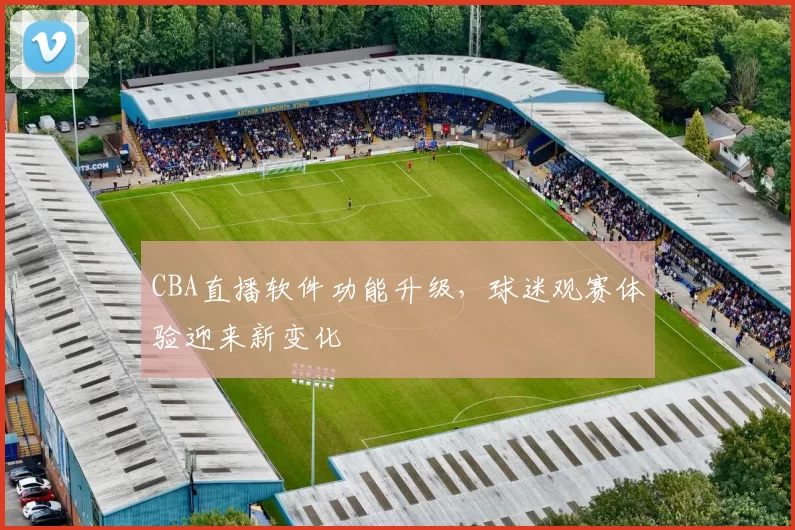 CBA直播软件功能升级,球迷观赛体验迎来新变化