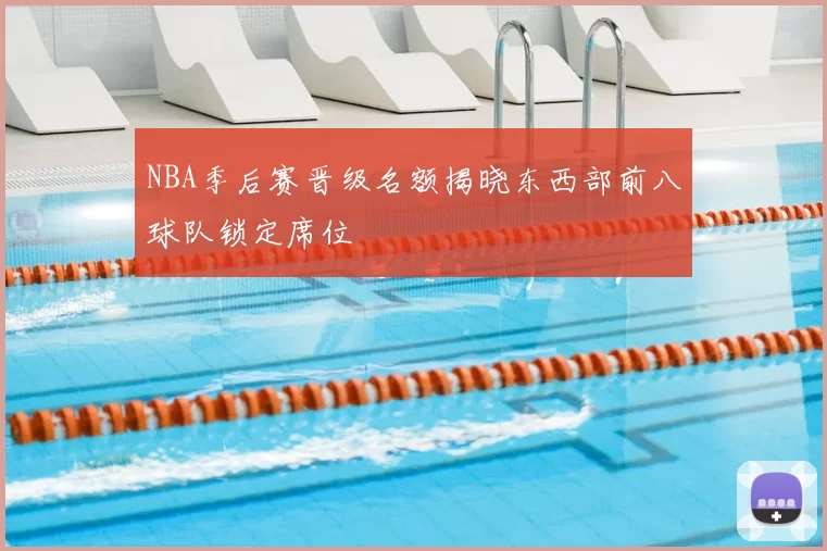 NBA季后赛晋级名额揭晓东西部前八球队锁定席位