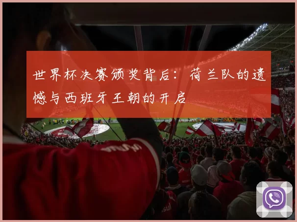 世界杯决赛颁奖背后：荷兰队的遗憾与西班牙王朝的开启