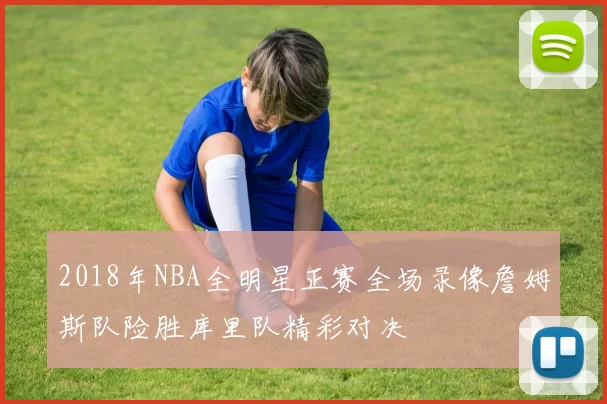 2018年NBA全明星正赛全场录像詹姆斯队险胜库里队精彩对决
