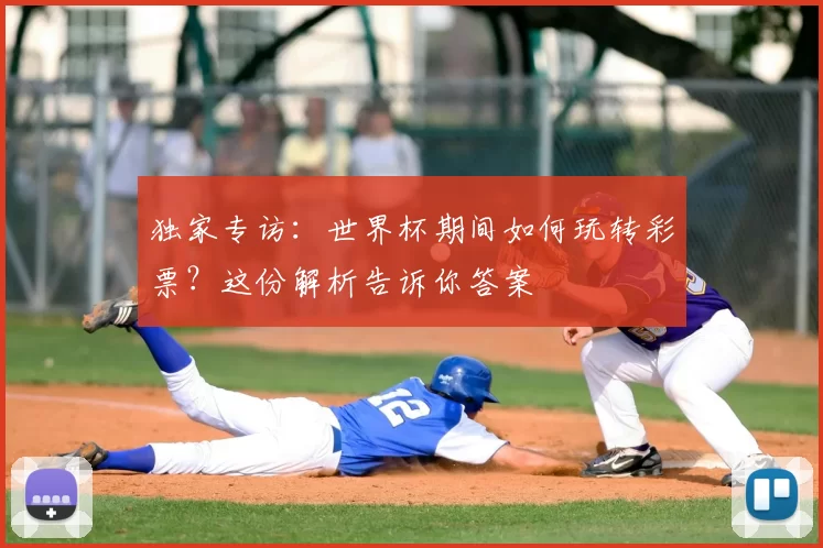 独家专访:世界杯期间如何玩转彩票?这份解析告诉你答案
