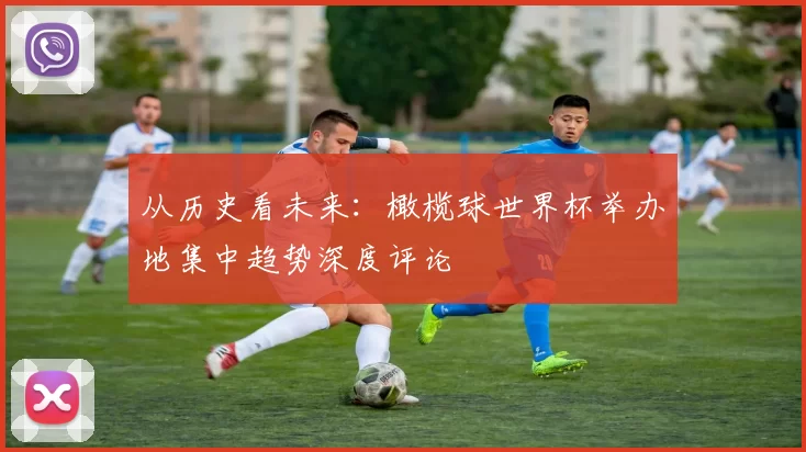 从历史看未来：橄榄球世界杯举办地集中趋势深度评论