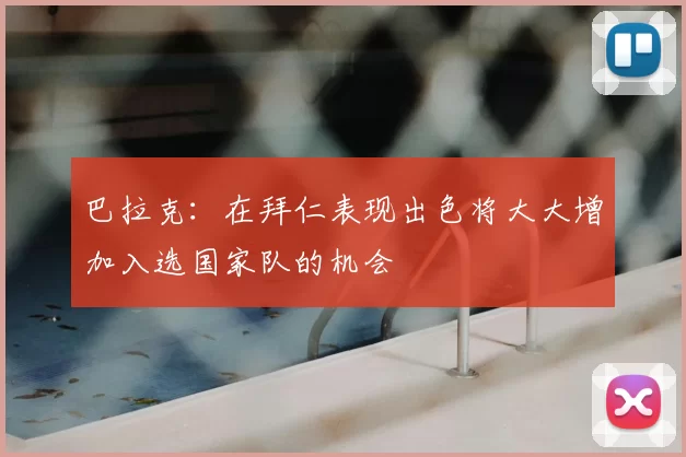 巴拉克:在拜仁表现出色将大大增加入选国家队的机会