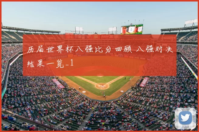 历届世界杯八强比分回顾 八强对决结果一览_1