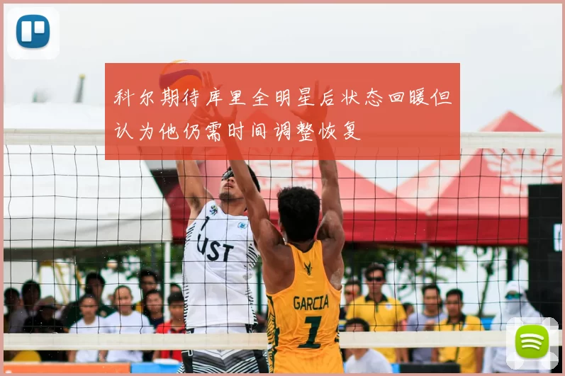 科尔期待库里全明星后状态回暖但认为他仍需时间调整恢复