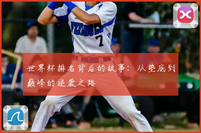 世界杯排名背后的故事:从垫底到巅峰的逆袭之路