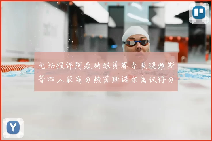 电讯报评阿森纳球员赛季表现赖斯等四人获高分热苏斯诺尔高仅得分