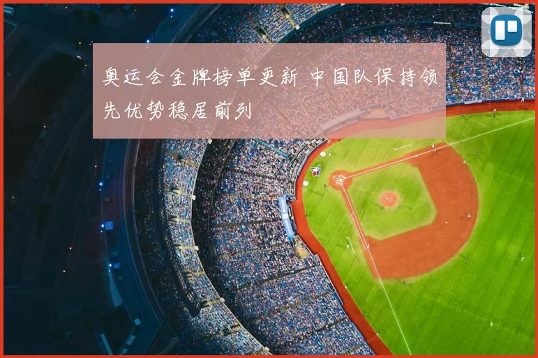 奥运会金牌榜单更新 中国队保持领先优势稳居前列