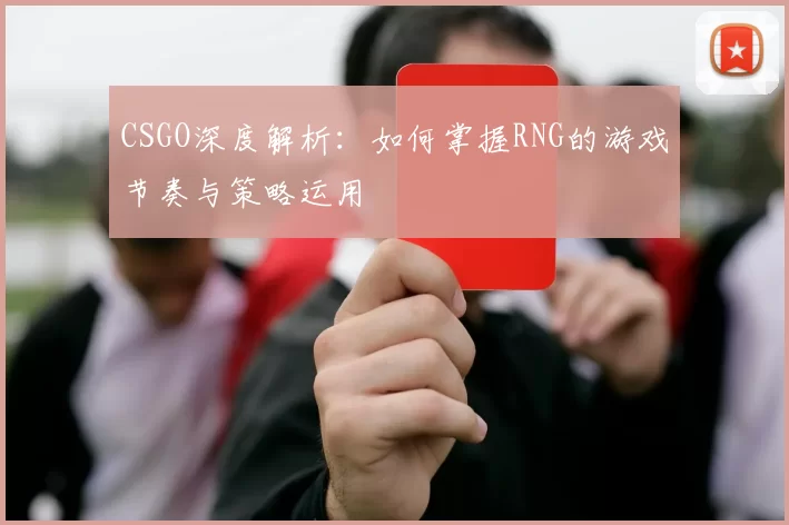 CSGO深度解析:如何掌握RNG的游戏节奏与策略运用