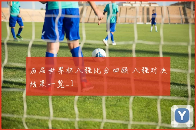 历届世界杯八强比分回顾 八强对决结果一览_1