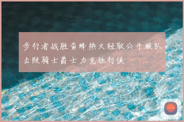 步行者战胜黄蜂热火轻取公牛狼队击败骑士爵士力克独行侠
