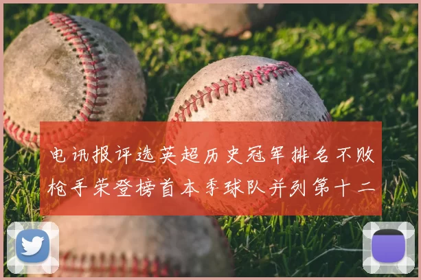 电讯报评选英超历史冠军排名不败枪手荣登榜首本季球队并列第十二位