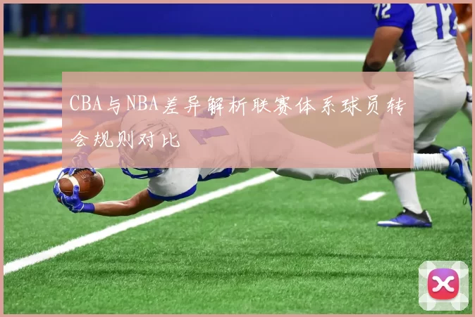 CBA与NBA差异解析联赛体系球员转会规则对比