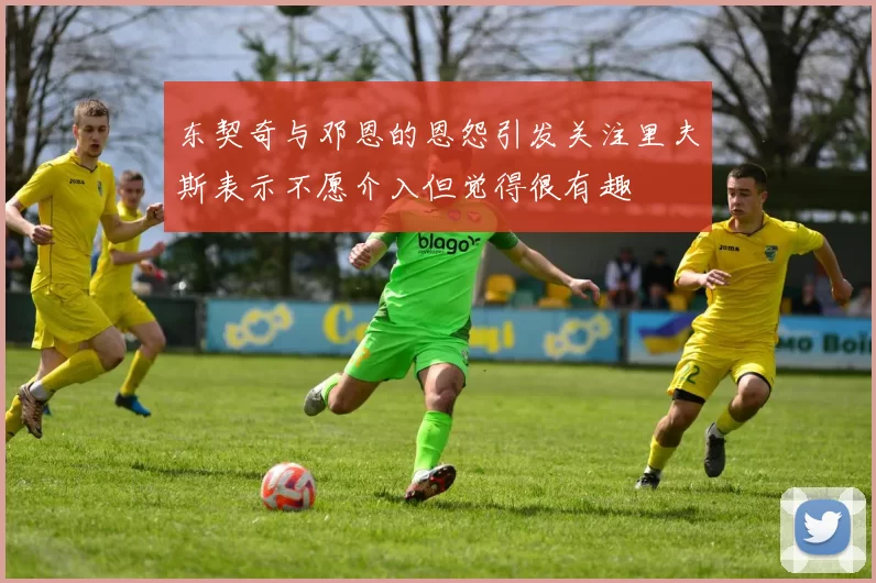 东契奇与邓恩的恩怨引发关注里夫斯表示不愿介入但觉得很有趣