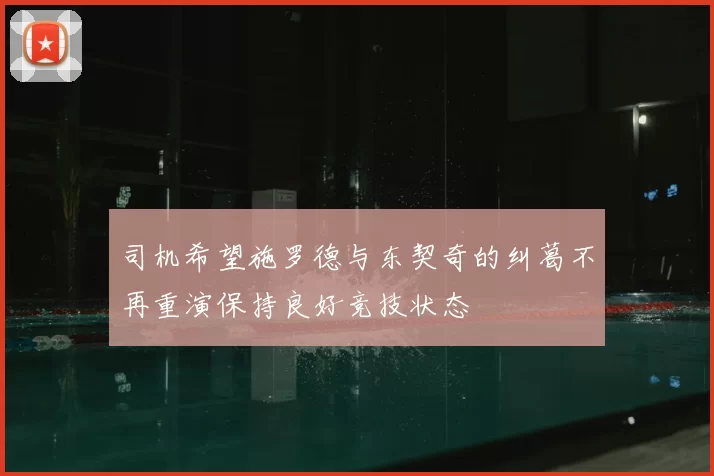 司机希望施罗德与东契奇的纠葛不再重演保持良好竞技状态