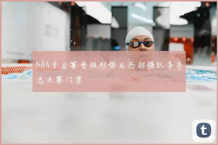 NBA季后赛晋级形势东西部强队争夺总决赛门票