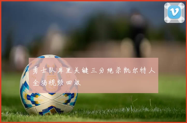 勇士队库里关键三分绝杀凯尔特人全场视频回放
