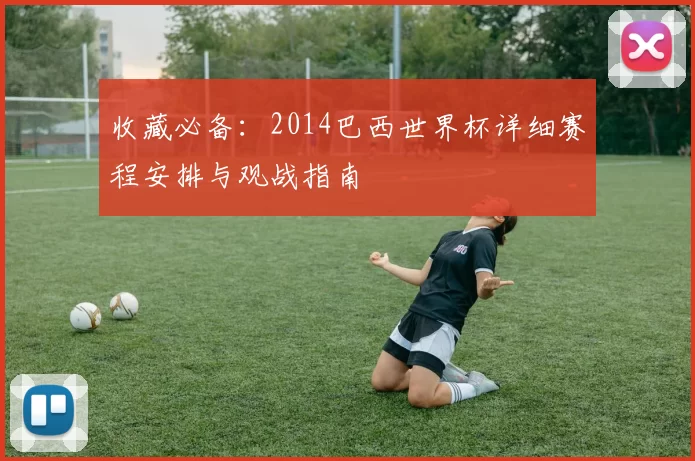 收藏必备：2014巴西世界杯详细赛程安排与观战指南