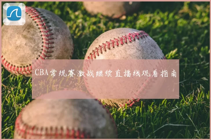 CBA常规赛激战继续直播线观看指南