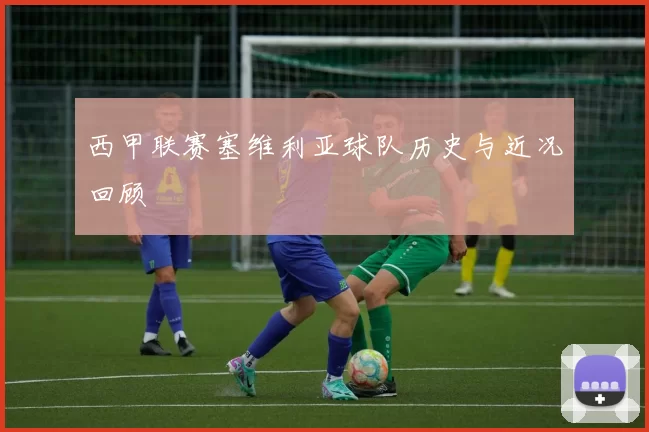 西甲联赛塞维利亚球队历史与近况回顾