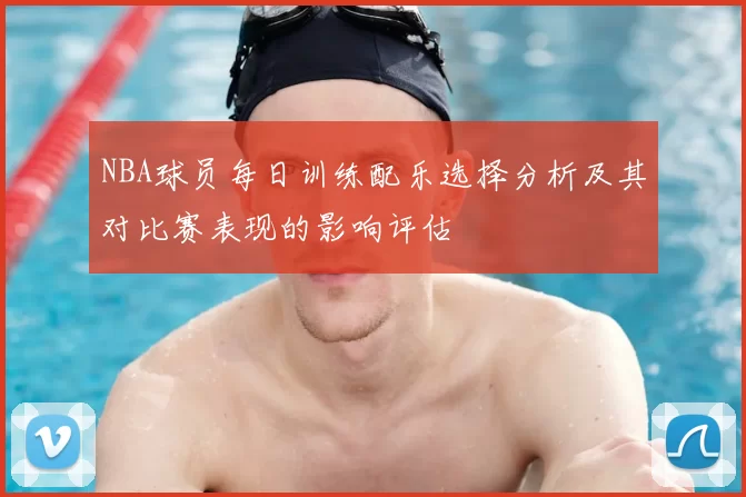 NBA球员每日训练配乐选择分析及其对比赛表现的影响评估