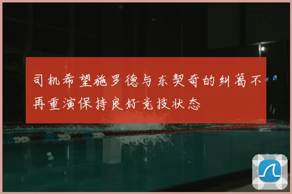 司机希望施罗德与东契奇的纠葛不再重演保持良好竞技状态