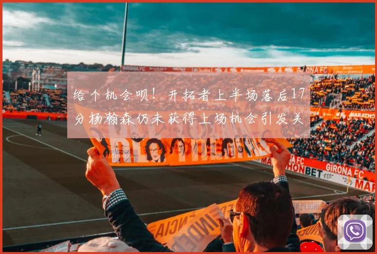 给个机会呗！开拓者上半场落后17分杨瀚森仍未获得上场机会引发关注