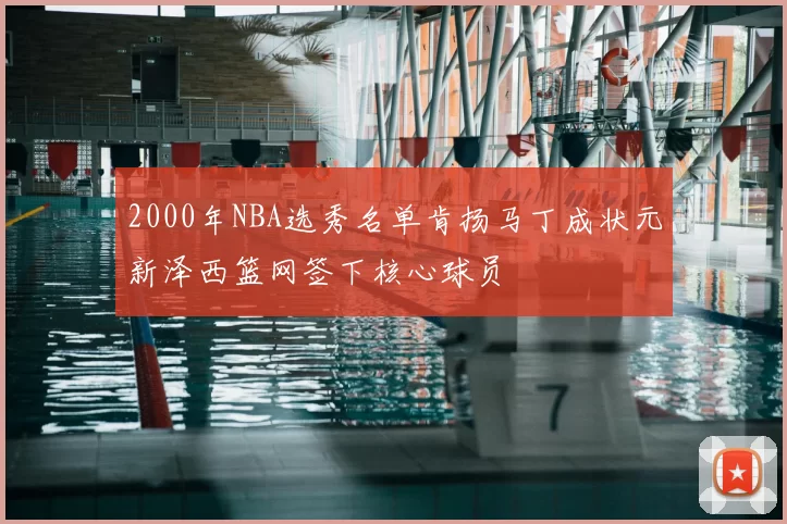 2000年NBA选秀名单肯扬马丁成状元新泽西篮网签下核心球员