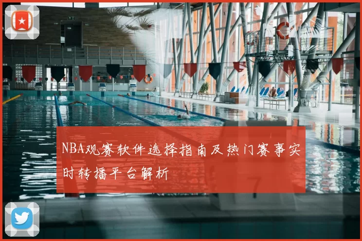 NBA观赛软件选择指南及热门赛事实时转播平台解析