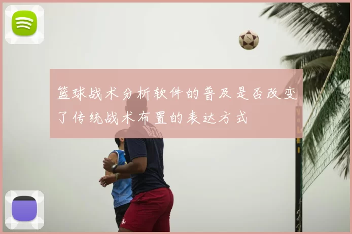 篮球战术分析软件的普及是否改变了传统战术布置的表达方式