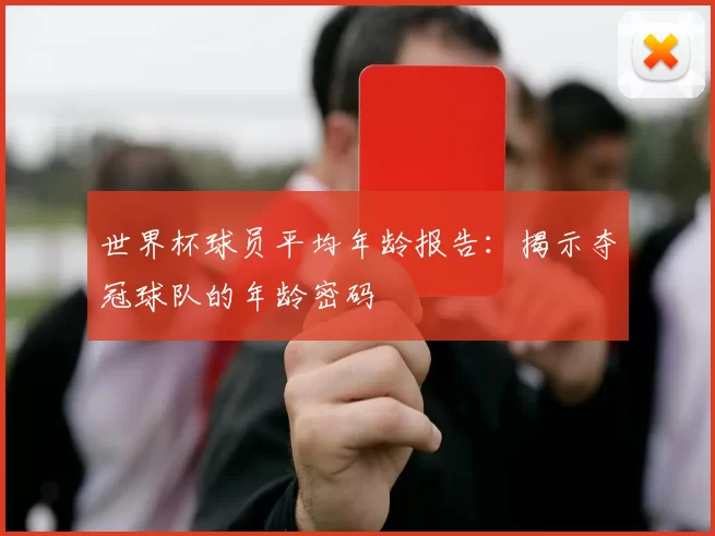 世界杯球员平均年龄报告：揭示夺冠球队的年龄密码